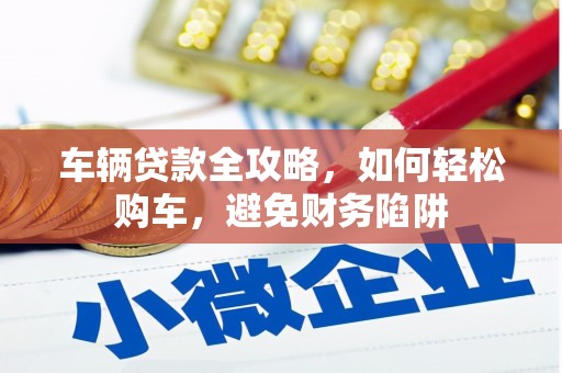 沂水车辆贷款全攻略，如何轻松购车，避免财务陷阱