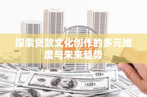 沂水探索贷款文化创作的多元维度与未来趋势