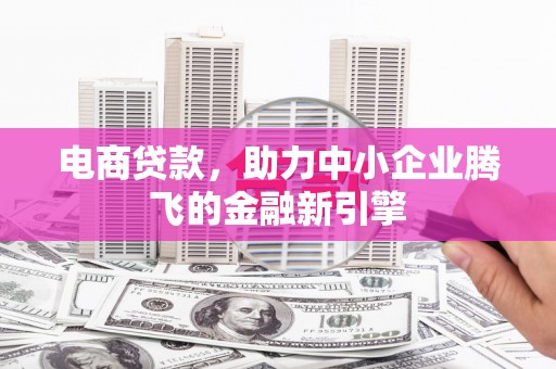 沂水电商贷款，助力中小企业腾飞的金融新引擎