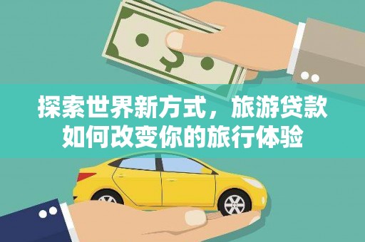 沂水探索世界新方式，旅游贷款如何改变你的旅行体验