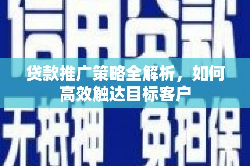 沂水贷款推广策略全解析，如何高效触达目标客户