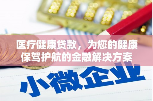 沂水医疗健康贷款，为您的健康保驾护航的金融解决方案