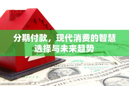 沂水分期付款，现代消费的智慧选择与未来趋势