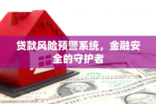 沂水贷款风险预警系统，金融安全的守护者
