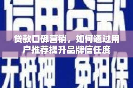 沂水贷款口碑营销，如何通过用户推荐提升品牌信任度