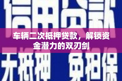 沂水车辆二次抵押贷款，解锁资金潜力的双刃剑