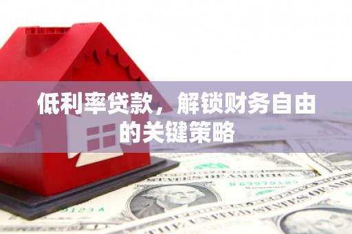 沂水低利率贷款，解锁财务自由的关键策略