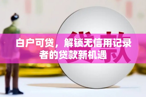 沂水白户可贷，解锁无信用记录者的贷款新机遇