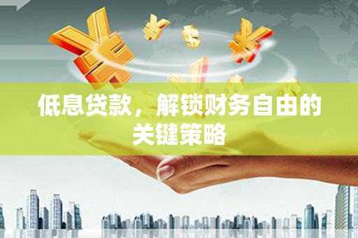 沂水低息贷款，解锁财务自由的关键策略