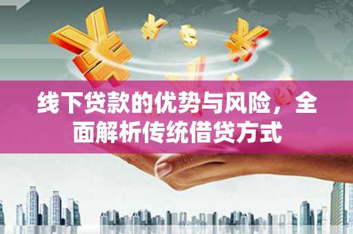 沂水线下贷款的优势与风险，全面解析传统借贷方式