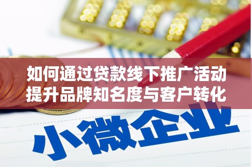 沂水如何通过贷款线下推广活动提升品牌知名度与客户转化率