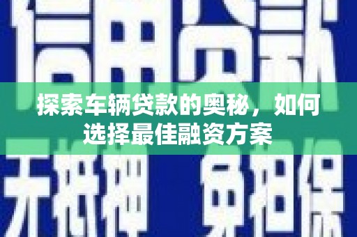 沂水探索车辆贷款的奥秘，如何选择最佳融资方案