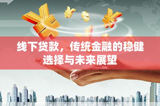 沂水线下贷款，传统金融的稳健选择与未来展望