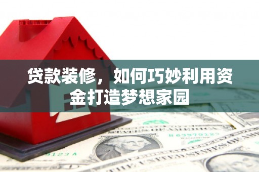 沂水贷款装修，如何巧妙利用资金打造梦想家园