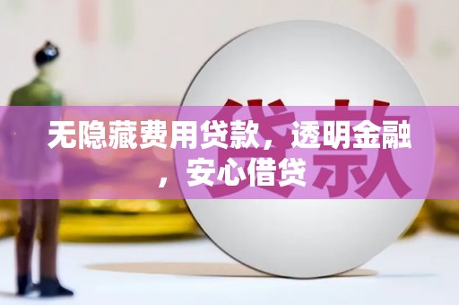 沂水无隐藏费用贷款，透明金融，安心借贷