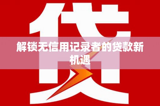 沂水解锁无信用记录者的贷款新机遇