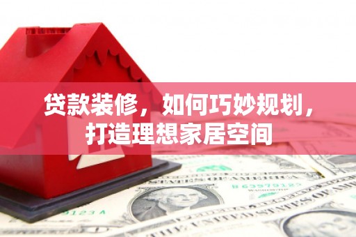 沂水贷款装修，如何巧妙规划，打造理想家居空间