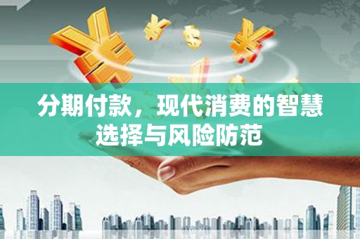 沂水分期付款，现代消费的智慧选择与风险防范