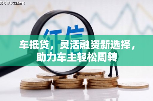 沂水车抵贷，灵活融资新选择，助力车主轻松周转
