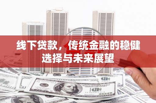 沂水线下贷款，传统金融的稳健选择与未来展望