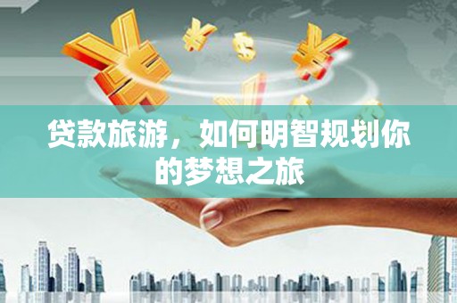 沂水贷款旅游，如何明智规划你的梦想之旅