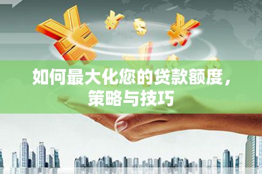 沂水如何最大化您的贷款额度，策略与技巧