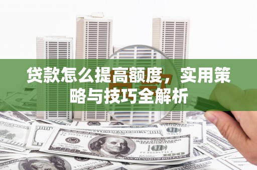 沂水贷款怎么提高额度，实用策略与技巧全解析