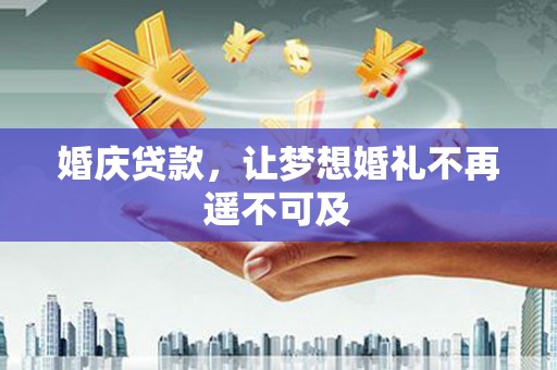 沂水婚庆贷款，让梦想婚礼不再遥不可及