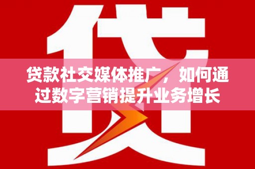 沂水贷款社交媒体推广，如何通过数字营销提升业务增长