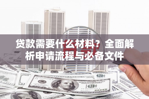 沂水贷款需要什么材料？全面解析申请流程与必备文件