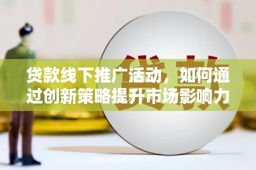 沂水贷款线下推广活动，如何通过创新策略提升市场影响力