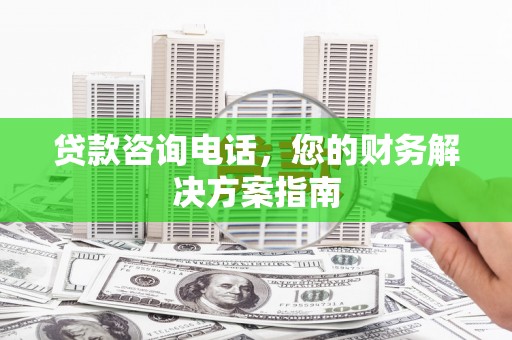 沂水贷款咨询电话，您的财务解决方案指南