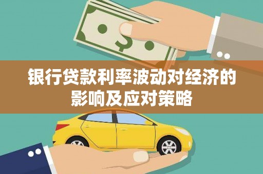 沂水银行贷款利率波动对经济的影响及应对策略