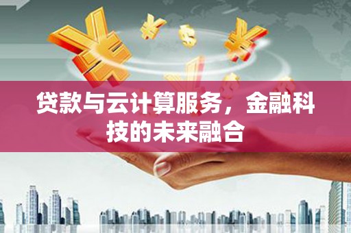 沂水贷款与云计算服务，金融科技的未来融合