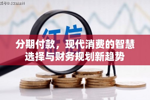沂水分期付款，现代消费的智慧选择与财务规划新趋势