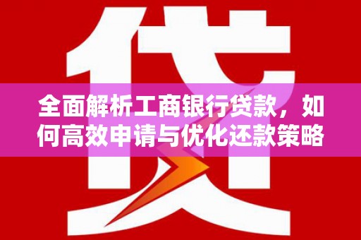沂水全面解析工商银行贷款，如何高效申请与优化还款策略