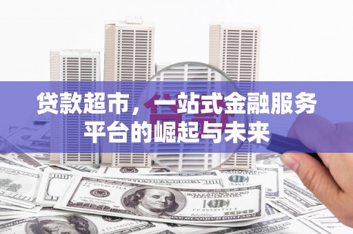 沂水贷款超市，一站式金融服务平台的崛起与未来