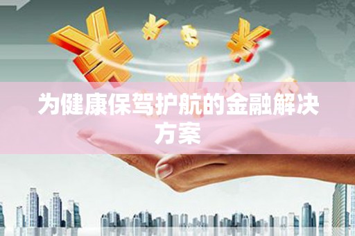 沂水为健康保驾护航的金融解决方案