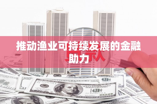 沂水推动渔业可持续发展的金融助力