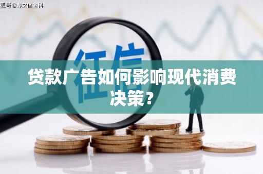 沂水贷款广告如何影响现代消费决策？