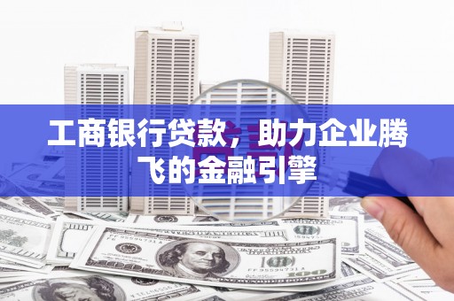 沂水工商银行贷款，助力企业腾飞的金融引擎
