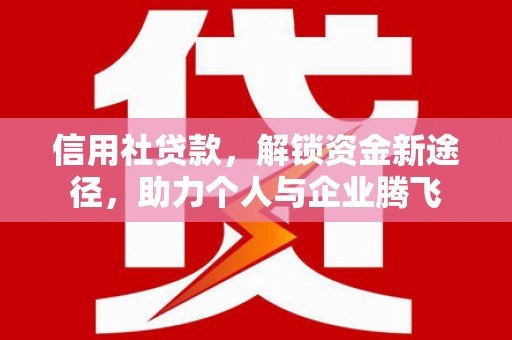 沂水信用社贷款，解锁资金新途径，助力个人与企业腾飞