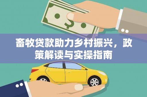 沂水畜牧贷款助力乡村振兴，政策解读与实操指南
