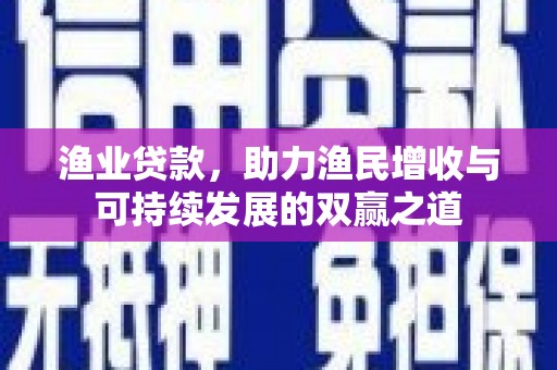 沂水渔业贷款，助力渔民增收与可持续发展的双赢之道