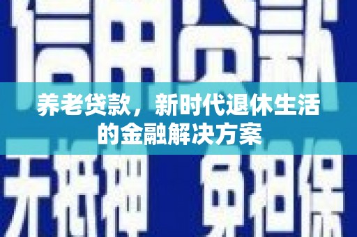 沂水养老贷款，新时代退休生活的金融解决方案