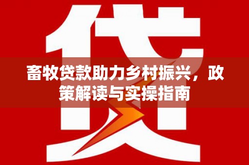 沂水畜牧贷款助力乡村振兴，政策解读与实操指南