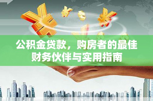 沂水公积金贷款，购房者的最佳财务伙伴与实用指南