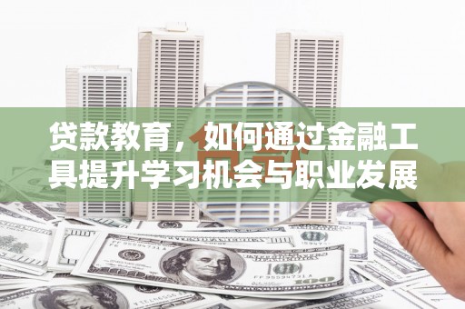 沂水贷款教育，如何通过金融工具提升学习机会与职业发展