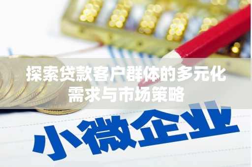 沂水探索贷款客户群体的多元化需求与市场策略