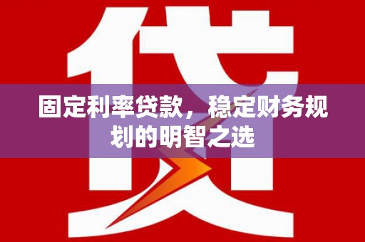 沂水固定利率贷款，稳定财务规划的明智之选